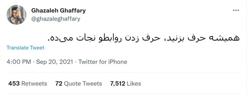 «Ghazaleh Ghaffary» در توئیتی با 7512 لایک نوشته است:<br>همیشه حرف بزنید، حرف زدن روابط رو نجات می‌ده.