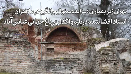 تهران زیر بمباران ، مزایده مشکوک در مازندران ؛ شائبه سوءاستفاده از شرایط جنگی در واگذاری ۱۵ ساله باغ میراث جهانی عباس‌آباد